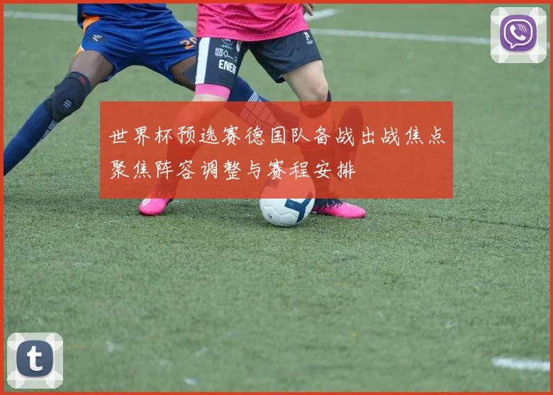 世界杯预选赛德国队备战出战焦点聚焦阵容调整与赛程安排