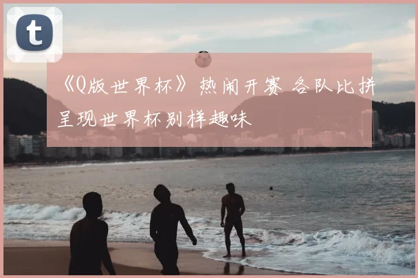 《Q版世界杯》热闹开赛 各队比拼呈现世界杯别样趣味