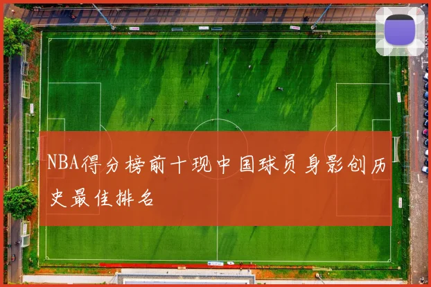 NBA得分榜前十现中国球员身影创历史最佳排名