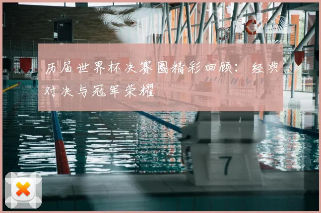 历届世界杯决赛圈精彩回顾:经典对决与冠军荣耀