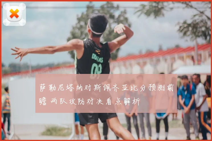 萨勒尼塔纳对斯佩齐亚比分预测前瞻 两队攻防对决看点解析