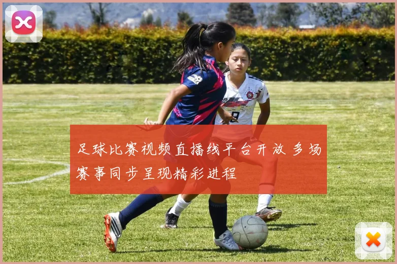 足球比赛视频直播线平台开放 多场赛事同步呈现精彩进程